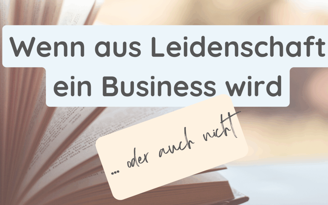 Wenn aus Leidenschaft ein Business wird… oder auch nicht